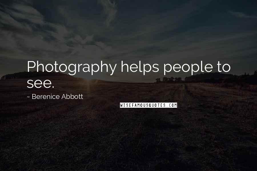 Berenice Abbott Quotes: Photography helps people to see.