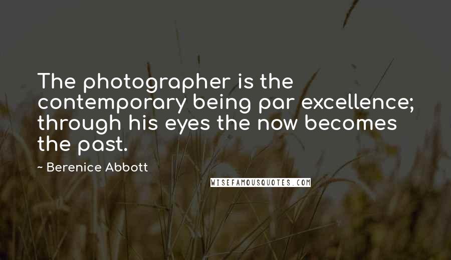 Berenice Abbott Quotes: The photographer is the contemporary being par excellence; through his eyes the now becomes the past.