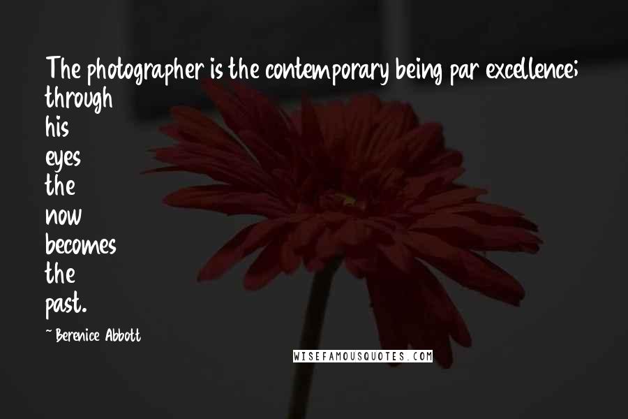 Berenice Abbott Quotes: The photographer is the contemporary being par excellence; through his eyes the now becomes the past.