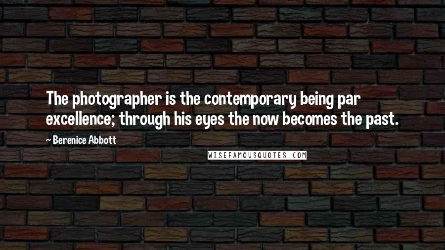 Berenice Abbott Quotes: The photographer is the contemporary being par excellence; through his eyes the now becomes the past.