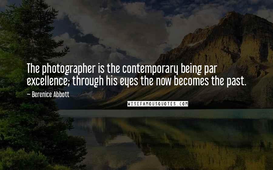 Berenice Abbott Quotes: The photographer is the contemporary being par excellence; through his eyes the now becomes the past.