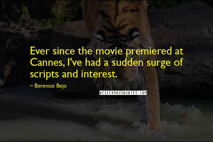 Berenice Bejo Quotes: Ever since the movie premiered at Cannes, I've had a sudden surge of scripts and interest.