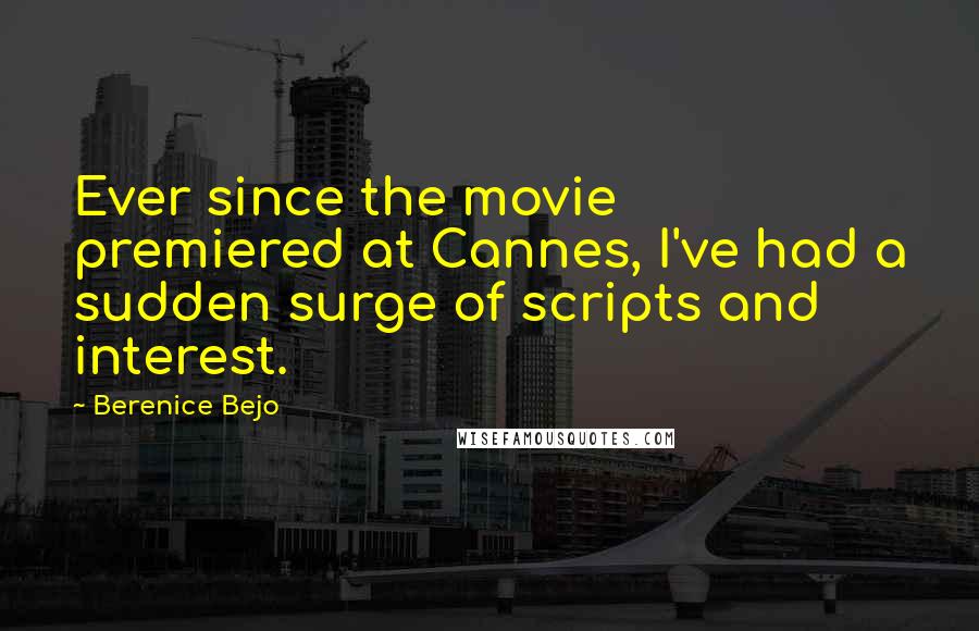 Berenice Bejo Quotes: Ever since the movie premiered at Cannes, I've had a sudden surge of scripts and interest.