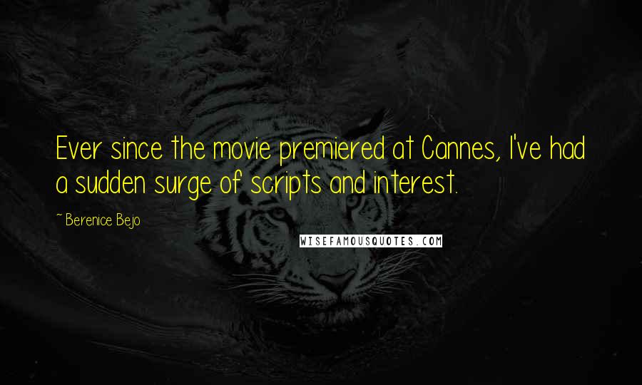 Berenice Bejo Quotes: Ever since the movie premiered at Cannes, I've had a sudden surge of scripts and interest.