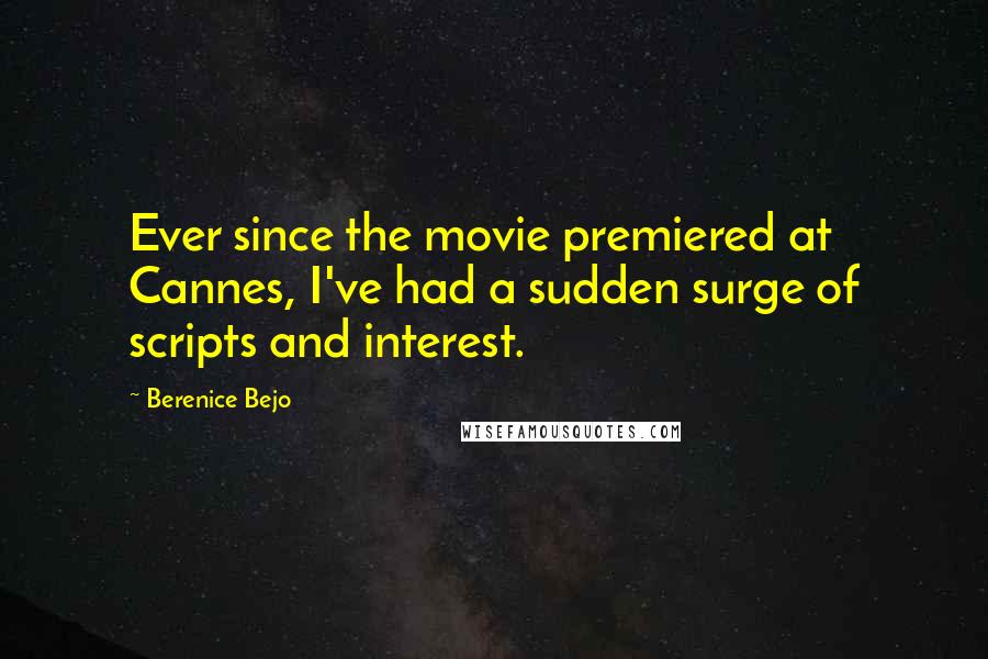 Berenice Bejo Quotes: Ever since the movie premiered at Cannes, I've had a sudden surge of scripts and interest.