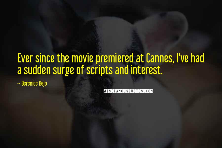 Berenice Bejo Quotes: Ever since the movie premiered at Cannes, I've had a sudden surge of scripts and interest.