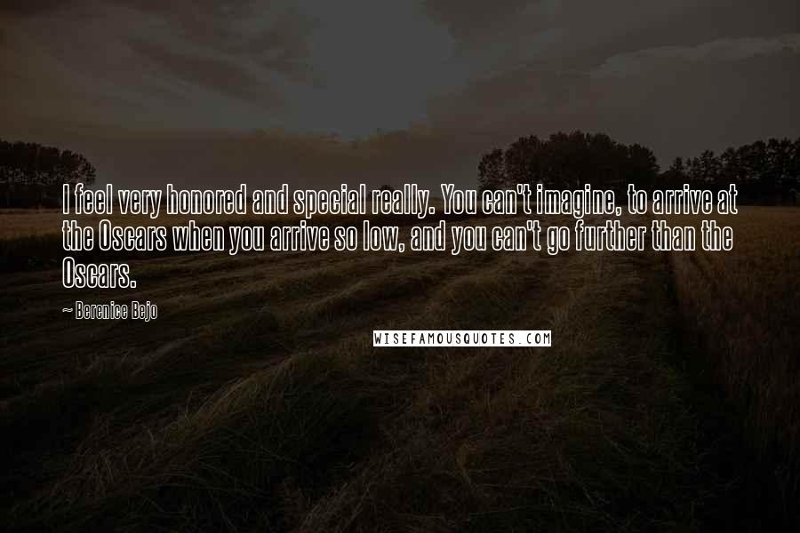 Berenice Bejo Quotes: I feel very honored and special really. You can't imagine, to arrive at the Oscars when you arrive so low, and you can't go further than the Oscars.