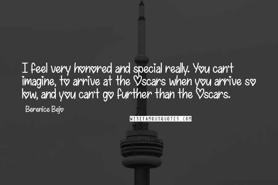 Berenice Bejo Quotes: I feel very honored and special really. You can't imagine, to arrive at the Oscars when you arrive so low, and you can't go further than the Oscars.