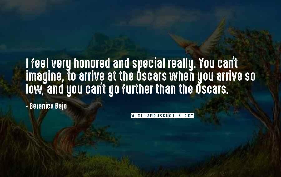 Berenice Bejo Quotes: I feel very honored and special really. You can't imagine, to arrive at the Oscars when you arrive so low, and you can't go further than the Oscars.
