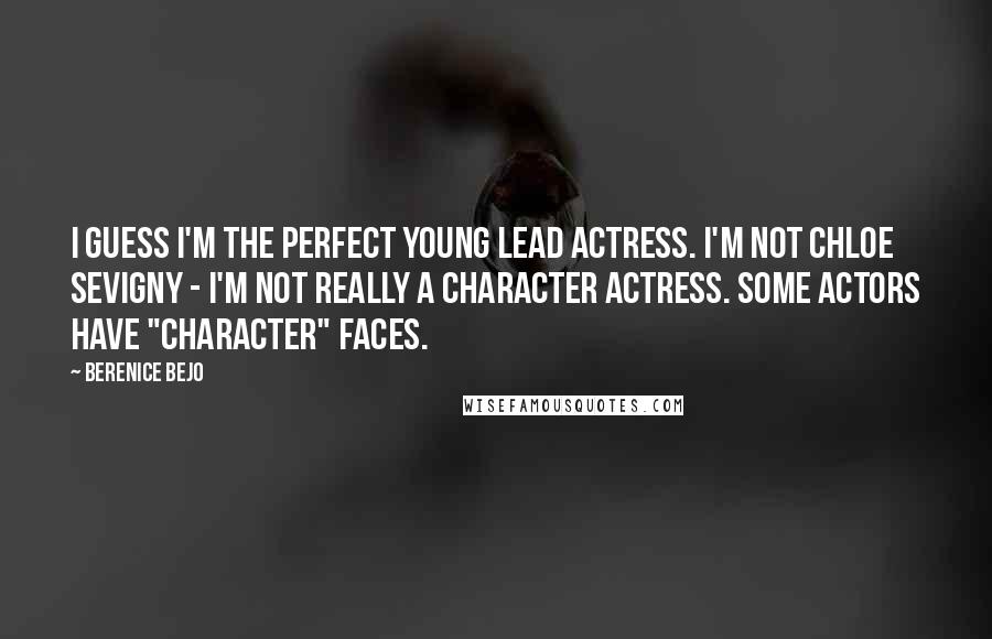 Berenice Bejo Quotes: I guess I'm the perfect young lead actress. I'm not Chloe Sevigny - I'm not really a character actress. Some actors have "character" faces.