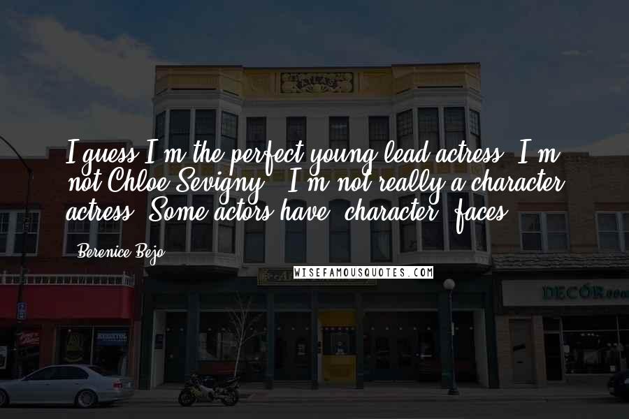 Berenice Bejo Quotes: I guess I'm the perfect young lead actress. I'm not Chloe Sevigny - I'm not really a character actress. Some actors have "character" faces.