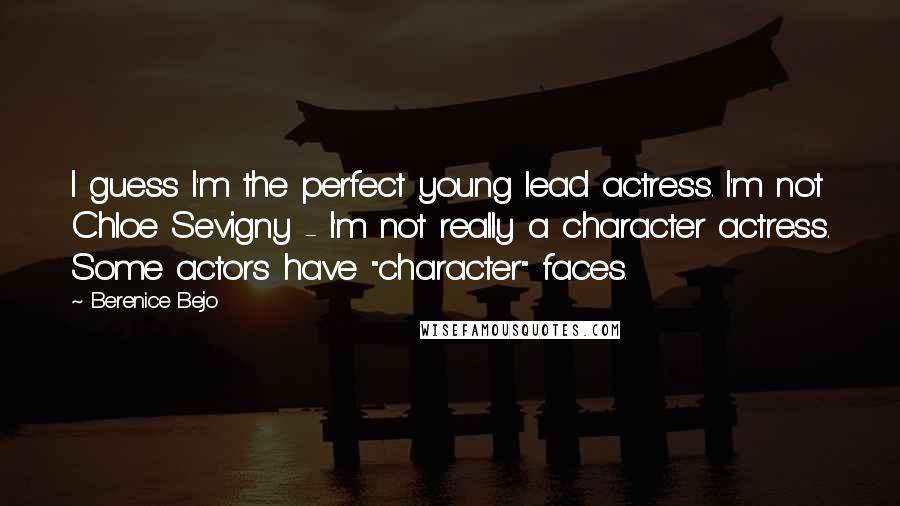 Berenice Bejo Quotes: I guess I'm the perfect young lead actress. I'm not Chloe Sevigny - I'm not really a character actress. Some actors have "character" faces.