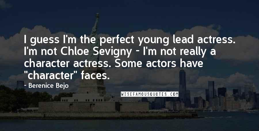 Berenice Bejo Quotes: I guess I'm the perfect young lead actress. I'm not Chloe Sevigny - I'm not really a character actress. Some actors have "character" faces.