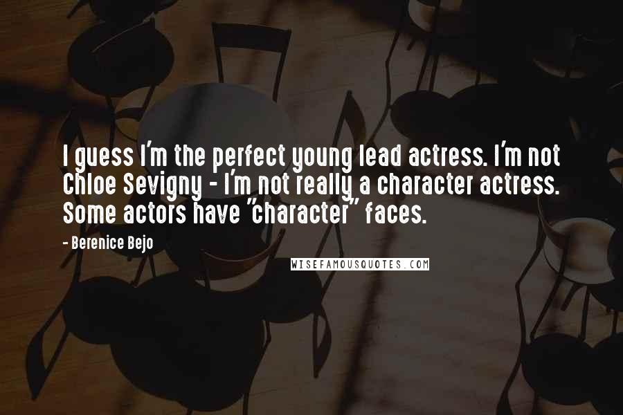 Berenice Bejo Quotes: I guess I'm the perfect young lead actress. I'm not Chloe Sevigny - I'm not really a character actress. Some actors have "character" faces.