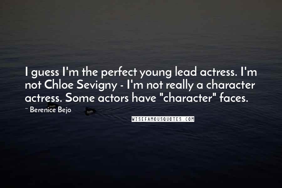 Berenice Bejo Quotes: I guess I'm the perfect young lead actress. I'm not Chloe Sevigny - I'm not really a character actress. Some actors have "character" faces.