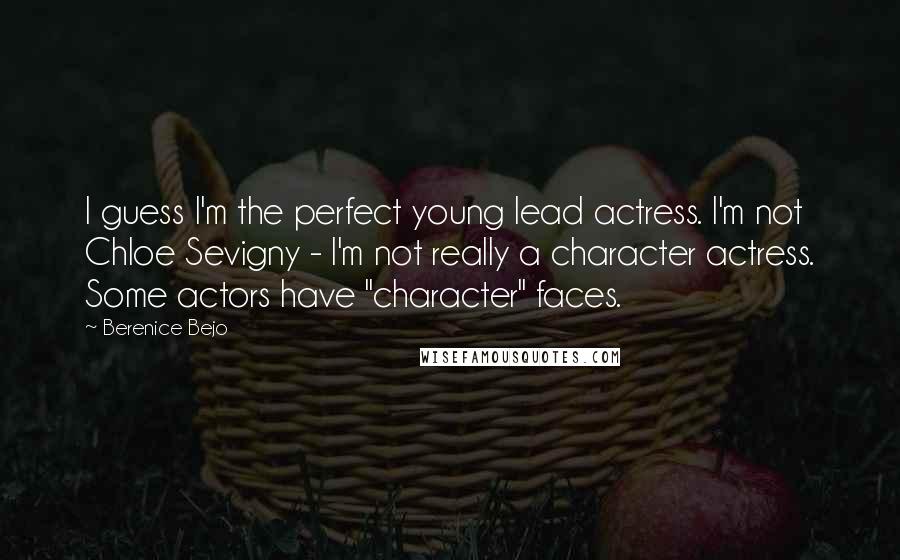 Berenice Bejo Quotes: I guess I'm the perfect young lead actress. I'm not Chloe Sevigny - I'm not really a character actress. Some actors have "character" faces.