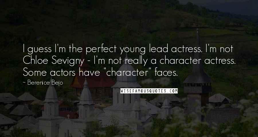 Berenice Bejo Quotes: I guess I'm the perfect young lead actress. I'm not Chloe Sevigny - I'm not really a character actress. Some actors have "character" faces.