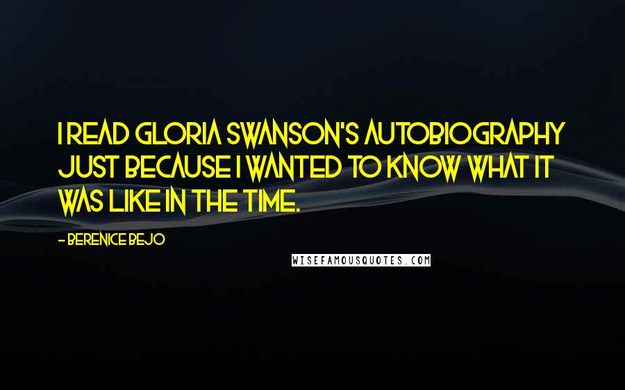 Berenice Bejo Quotes: I read Gloria Swanson's autobiography just because I wanted to know what it was like in the time.