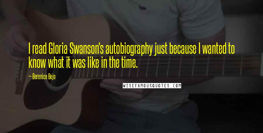 Berenice Bejo Quotes: I read Gloria Swanson's autobiography just because I wanted to know what it was like in the time.