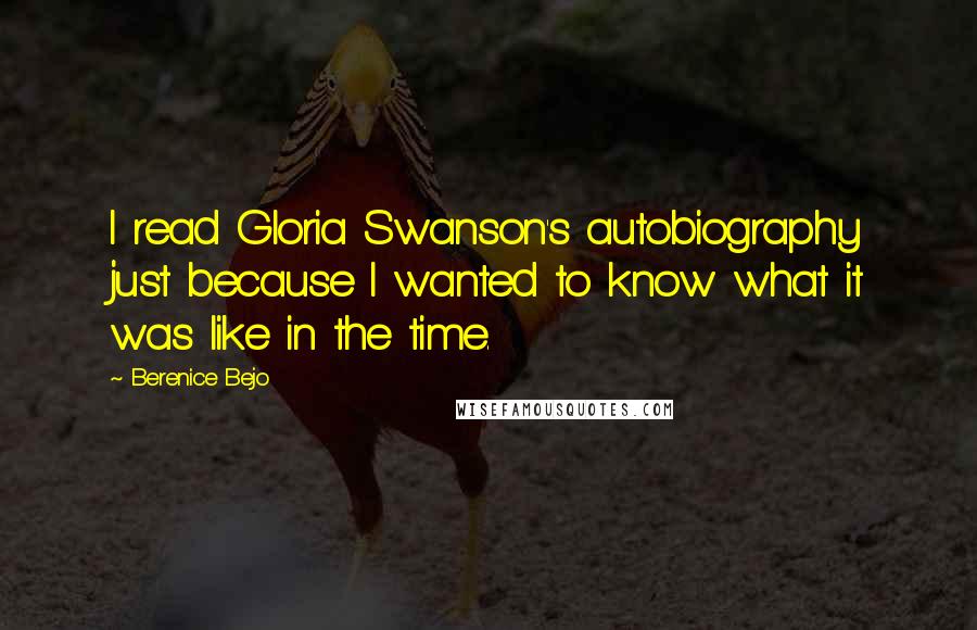 Berenice Bejo Quotes: I read Gloria Swanson's autobiography just because I wanted to know what it was like in the time.
