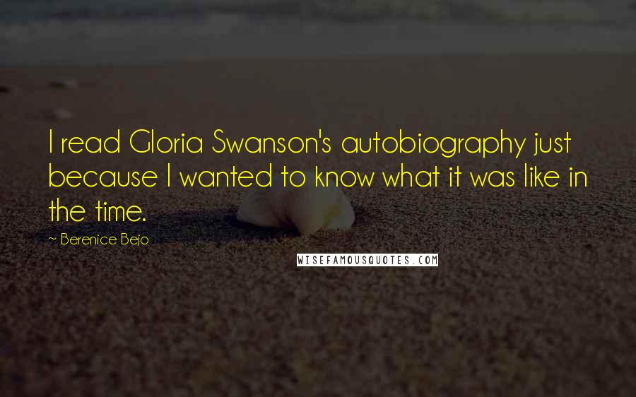 Berenice Bejo Quotes: I read Gloria Swanson's autobiography just because I wanted to know what it was like in the time.