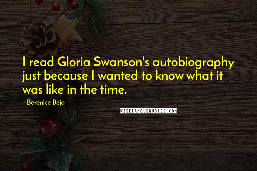 Berenice Bejo Quotes: I read Gloria Swanson's autobiography just because I wanted to know what it was like in the time.