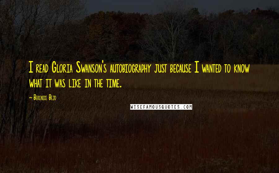 Berenice Bejo Quotes: I read Gloria Swanson's autobiography just because I wanted to know what it was like in the time.
