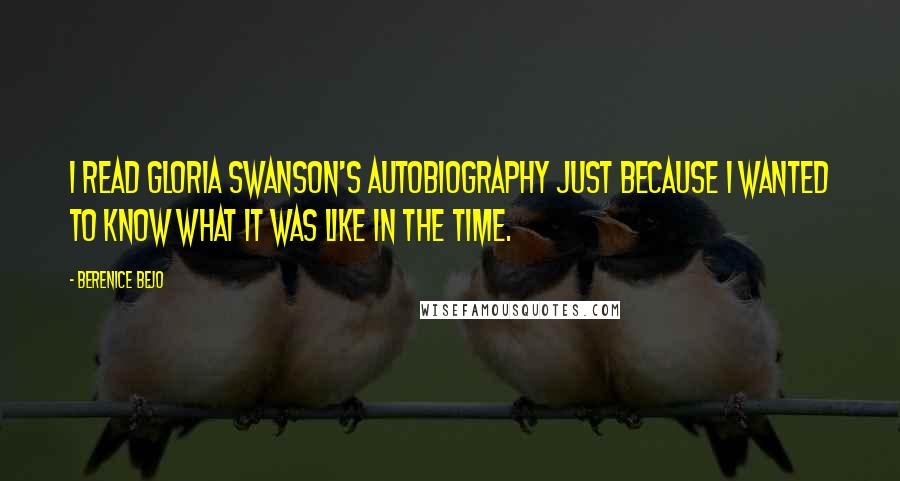 Berenice Bejo Quotes: I read Gloria Swanson's autobiography just because I wanted to know what it was like in the time.