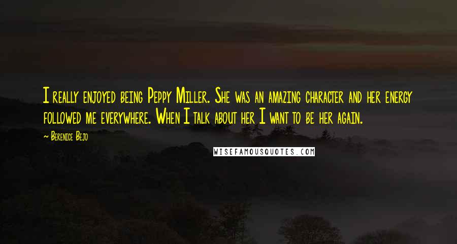 Berenice Bejo Quotes: I really enjoyed being Peppy Miller. She was an amazing character and her energy followed me everywhere. When I talk about her I want to be her again.