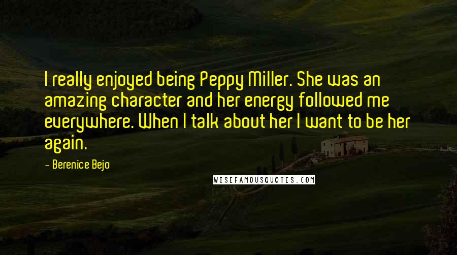 Berenice Bejo Quotes: I really enjoyed being Peppy Miller. She was an amazing character and her energy followed me everywhere. When I talk about her I want to be her again.