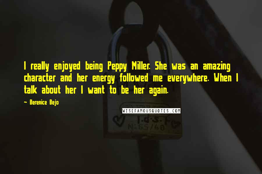 Berenice Bejo Quotes: I really enjoyed being Peppy Miller. She was an amazing character and her energy followed me everywhere. When I talk about her I want to be her again.