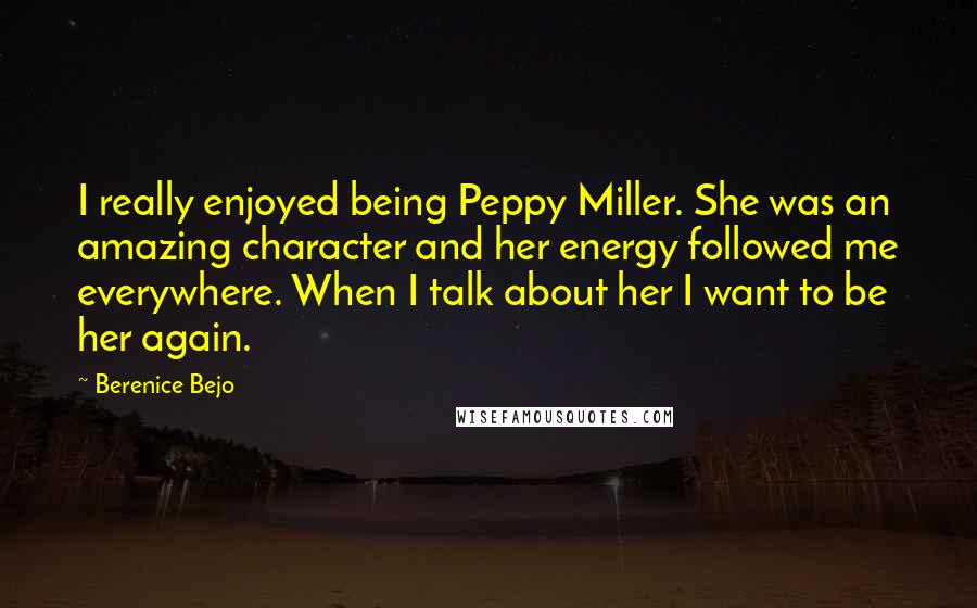 Berenice Bejo Quotes: I really enjoyed being Peppy Miller. She was an amazing character and her energy followed me everywhere. When I talk about her I want to be her again.