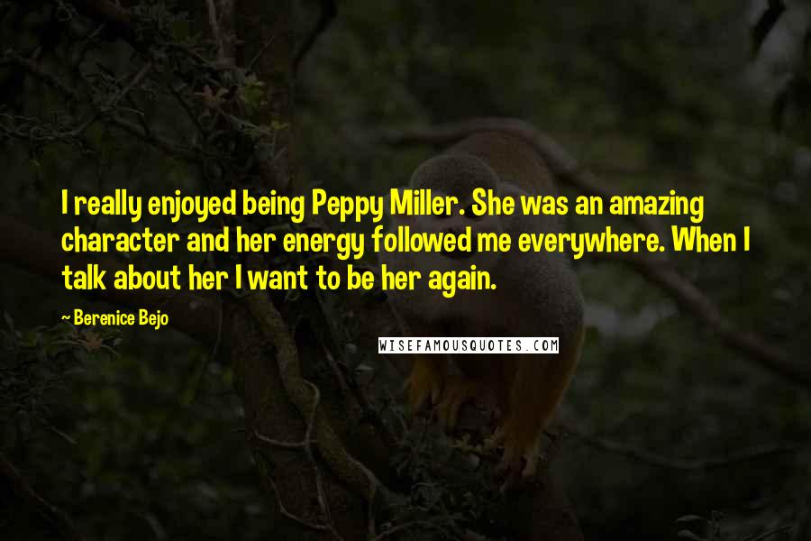 Berenice Bejo Quotes: I really enjoyed being Peppy Miller. She was an amazing character and her energy followed me everywhere. When I talk about her I want to be her again.