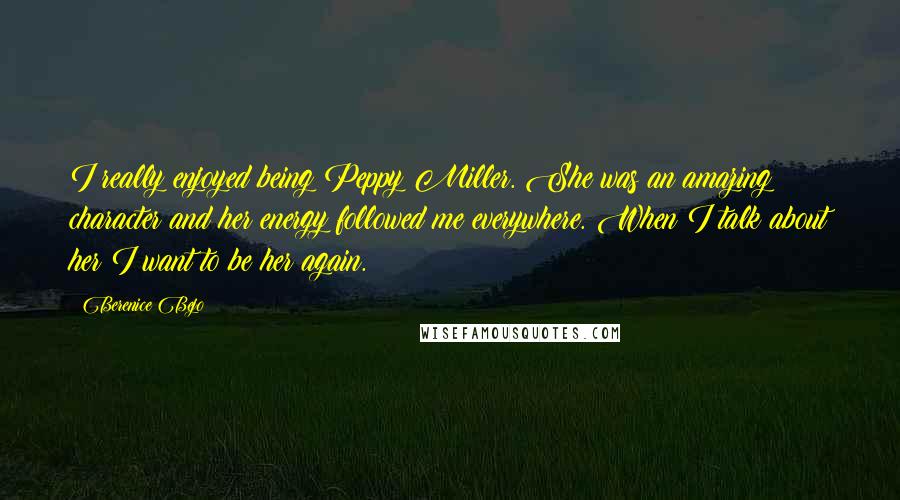 Berenice Bejo Quotes: I really enjoyed being Peppy Miller. She was an amazing character and her energy followed me everywhere. When I talk about her I want to be her again.