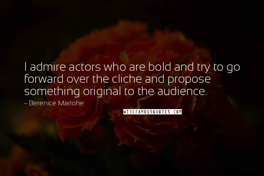 Berenice Marlohe Quotes: I admire actors who are bold and try to go forward over the cliche and propose something original to the audience.