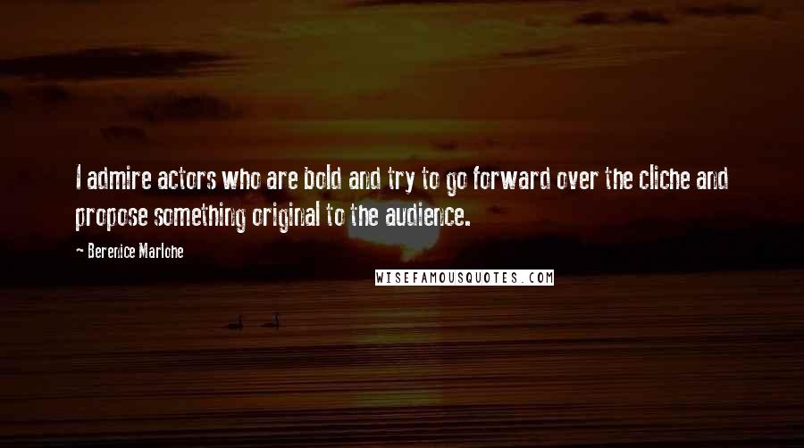 Berenice Marlohe Quotes: I admire actors who are bold and try to go forward over the cliche and propose something original to the audience.