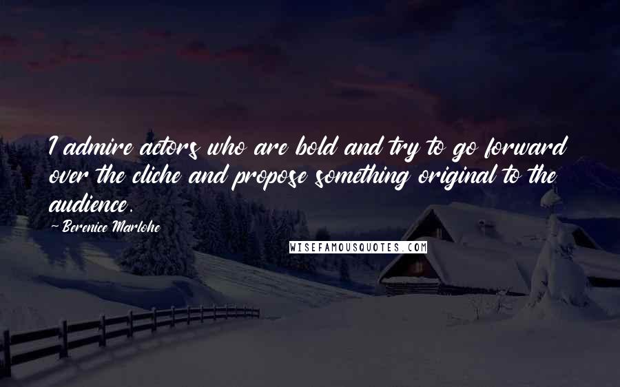 Berenice Marlohe Quotes: I admire actors who are bold and try to go forward over the cliche and propose something original to the audience.