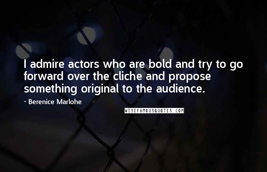 Berenice Marlohe Quotes: I admire actors who are bold and try to go forward over the cliche and propose something original to the audience.
