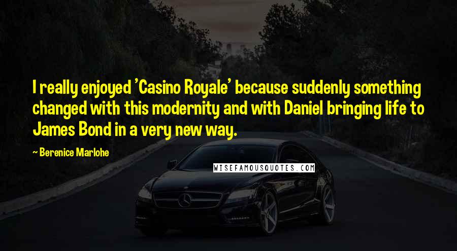Berenice Marlohe Quotes: I really enjoyed 'Casino Royale' because suddenly something changed with this modernity and with Daniel bringing life to James Bond in a very new way.
