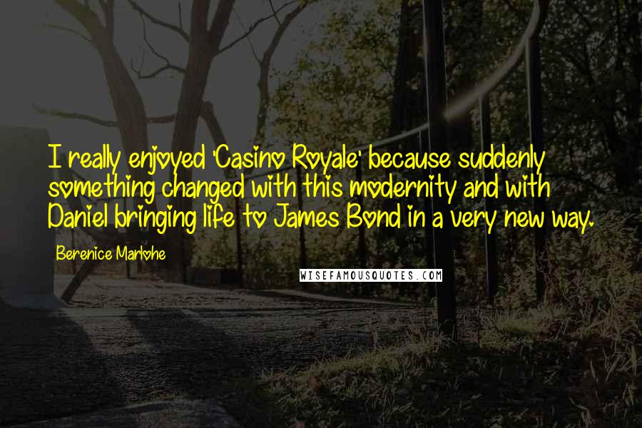 Berenice Marlohe Quotes: I really enjoyed 'Casino Royale' because suddenly something changed with this modernity and with Daniel bringing life to James Bond in a very new way.