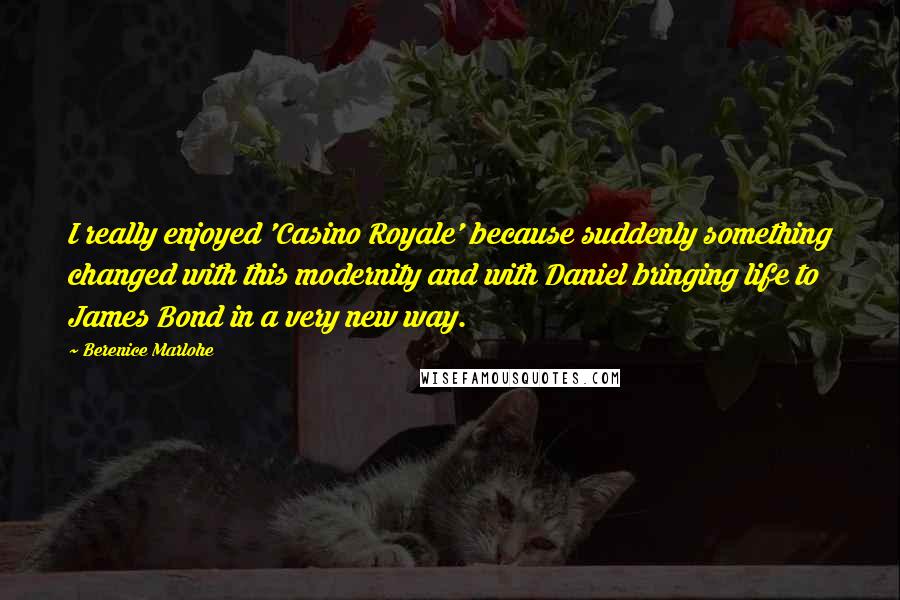 Berenice Marlohe Quotes: I really enjoyed 'Casino Royale' because suddenly something changed with this modernity and with Daniel bringing life to James Bond in a very new way.