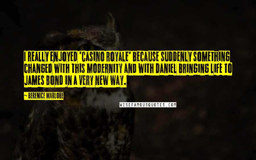 Berenice Marlohe Quotes: I really enjoyed 'Casino Royale' because suddenly something changed with this modernity and with Daniel bringing life to James Bond in a very new way.