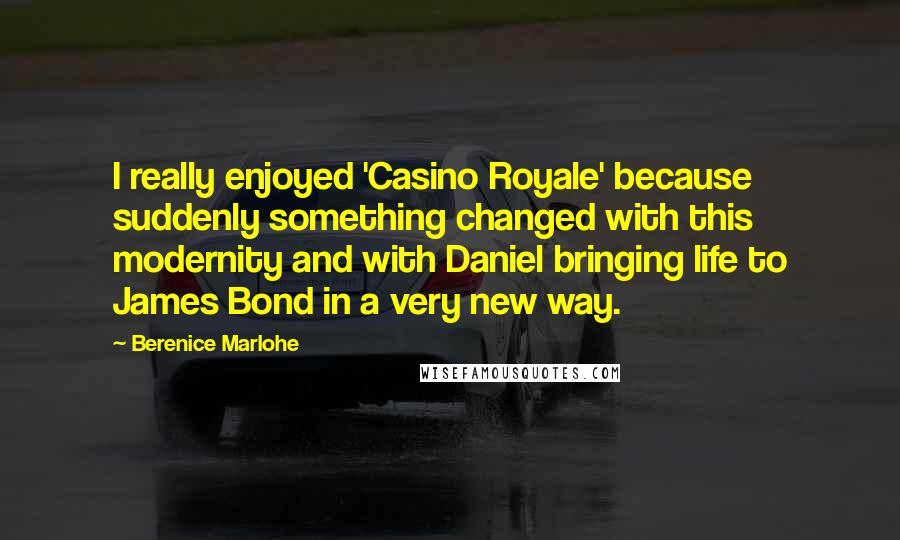 Berenice Marlohe Quotes: I really enjoyed 'Casino Royale' because suddenly something changed with this modernity and with Daniel bringing life to James Bond in a very new way.