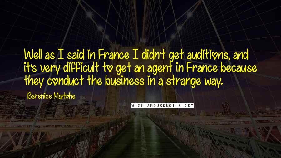 Berenice Marlohe Quotes: Well as I said in France I didn't get auditions, and it's very difficult to get an agent in France because they conduct the business in a strange way.