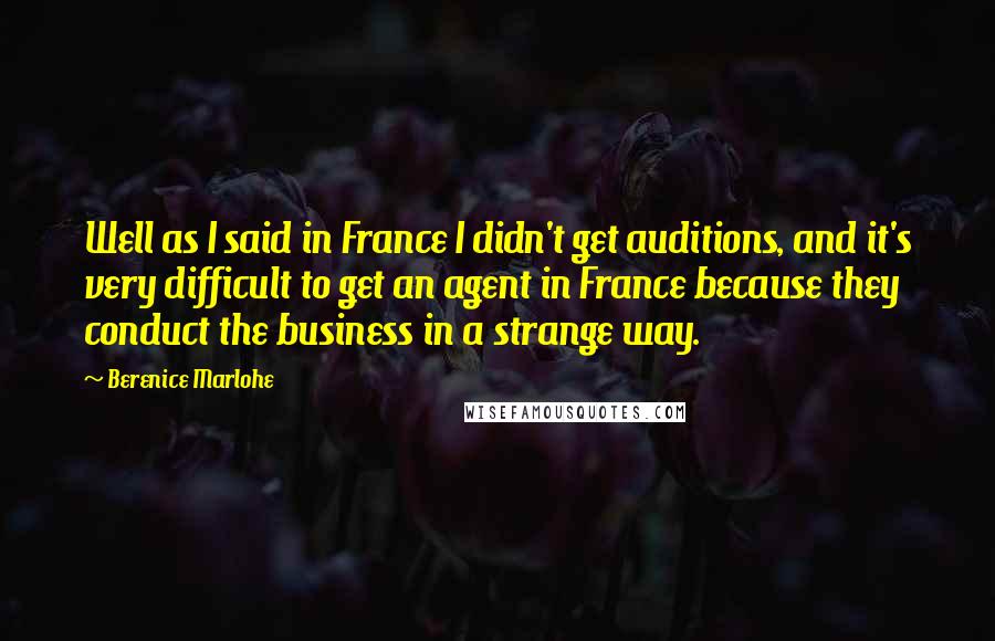 Berenice Marlohe Quotes: Well as I said in France I didn't get auditions, and it's very difficult to get an agent in France because they conduct the business in a strange way.