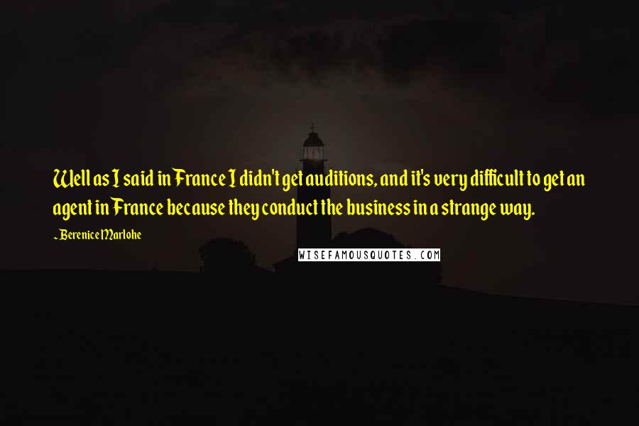 Berenice Marlohe Quotes: Well as I said in France I didn't get auditions, and it's very difficult to get an agent in France because they conduct the business in a strange way.