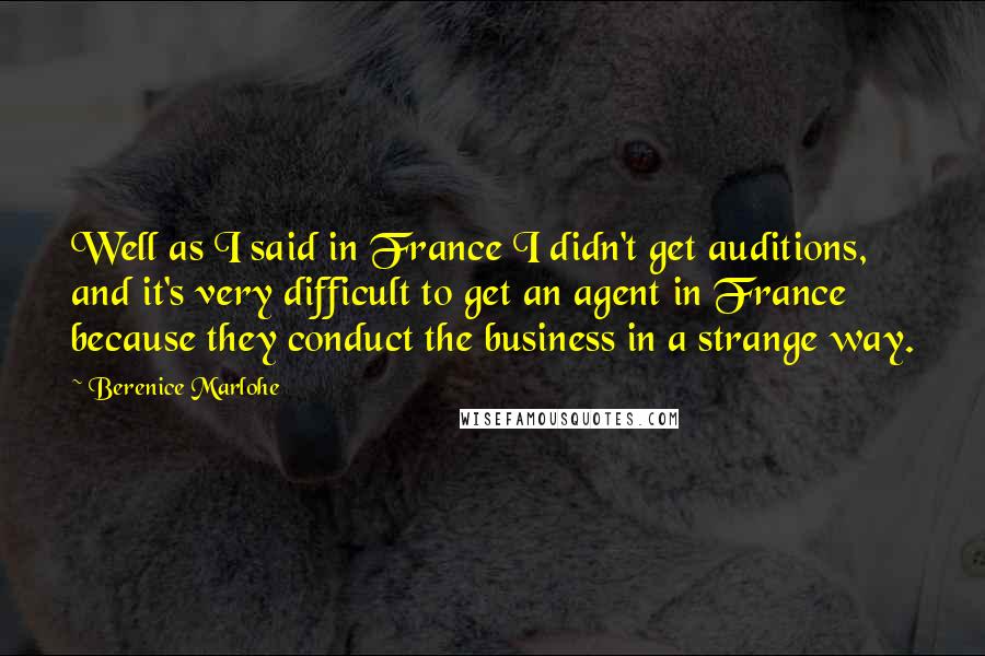 Berenice Marlohe Quotes: Well as I said in France I didn't get auditions, and it's very difficult to get an agent in France because they conduct the business in a strange way.