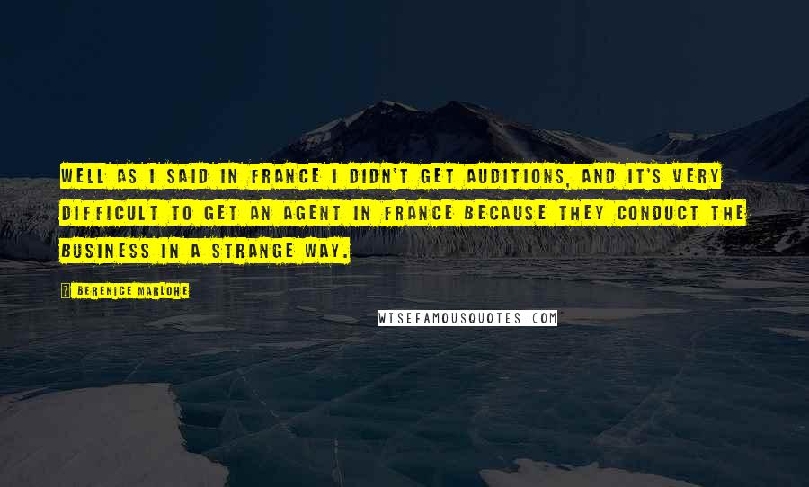 Berenice Marlohe Quotes: Well as I said in France I didn't get auditions, and it's very difficult to get an agent in France because they conduct the business in a strange way.