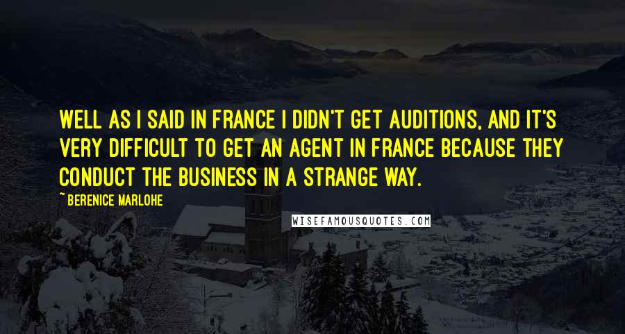 Berenice Marlohe Quotes: Well as I said in France I didn't get auditions, and it's very difficult to get an agent in France because they conduct the business in a strange way.