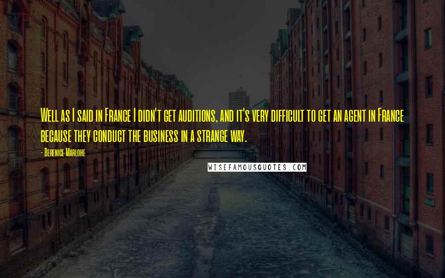 Berenice Marlohe Quotes: Well as I said in France I didn't get auditions, and it's very difficult to get an agent in France because they conduct the business in a strange way.